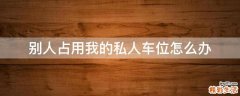 别人占用我的私人车位怎么办
