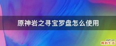 原神岩之寻宝罗盘怎么使用