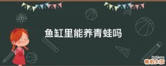 鱼缸里能养青蛙吗