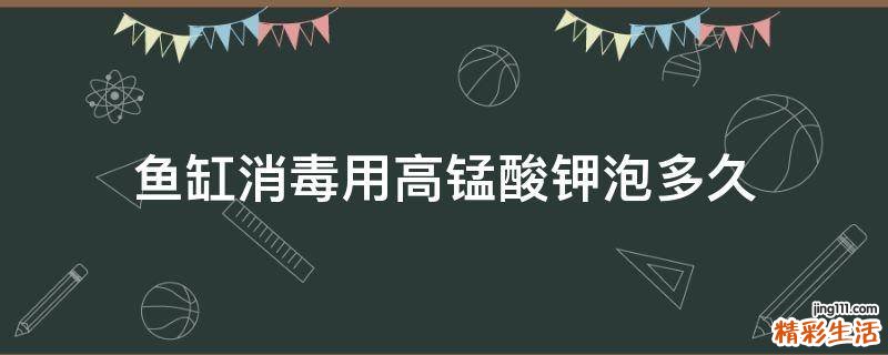 鱼缸消毒用高锰酸钾泡多久