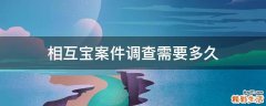 相互宝案件调查需要多久