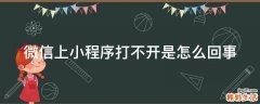微信上小程序打不开是怎么回事