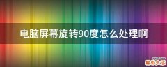 电脑屏幕旋转90度怎么处理啊