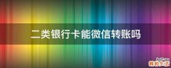 二类银行卡能微信转账吗