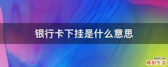 银行卡下挂是什么意思