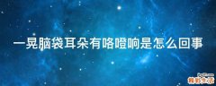 一晃脑袋耳朵有咯噔响是怎么回事