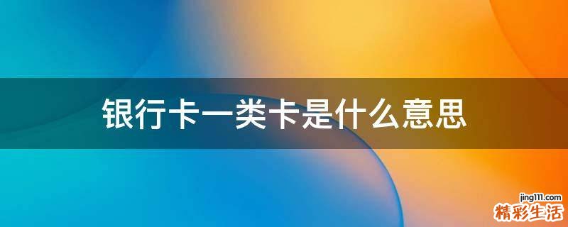 银行卡一类卡是什么意思