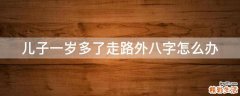 儿子一岁多了走路外八字怎么办