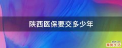 陕西医保要交多少年