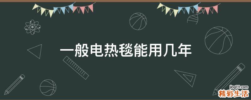 一般电热毯能用几年