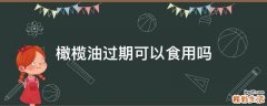 橄榄油过期可以食用吗