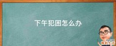 下午犯困怎么办