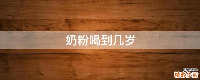 奶粉喝到几岁