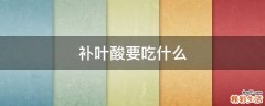 补叶酸要吃什么