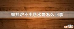 壁挂炉不出热水是怎么回事