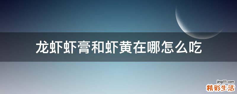 龙虾虾膏和虾黄在哪怎么吃