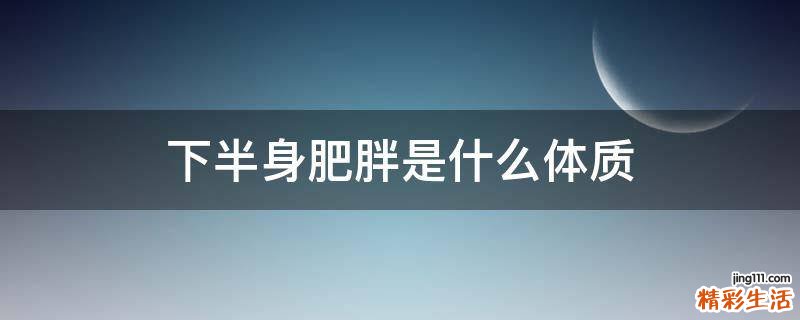 下半身肥胖是什么体质