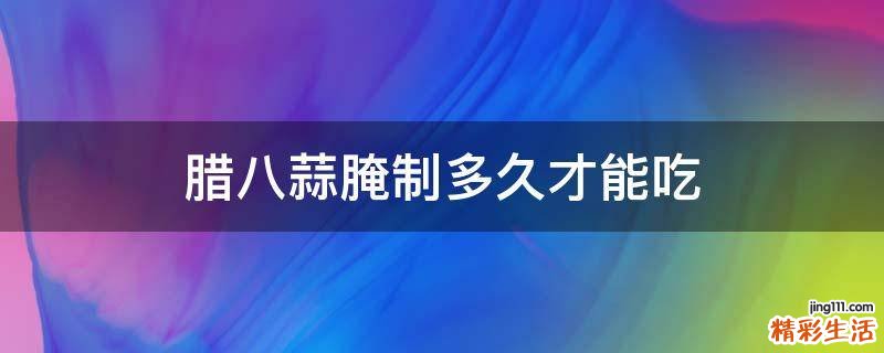 腊八蒜腌制多久才能吃