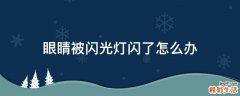 眼睛被闪光灯闪了怎么办