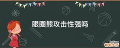 眼圈熊攻击性强吗