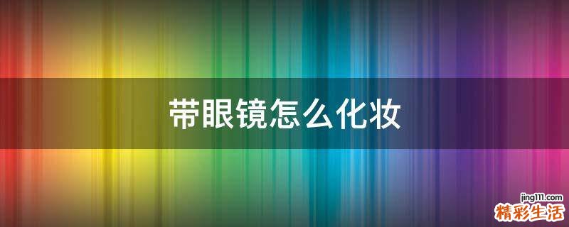 带眼镜怎么化妆