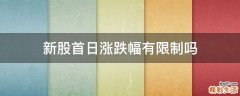 新股首日涨跌幅有限制吗