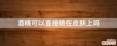 酒精可以直接喷在皮肤上吗