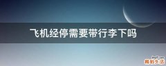 飞机经停需要带行李下吗