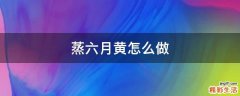 蒸六月黄怎么做