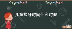 儿童换牙时间什么时候