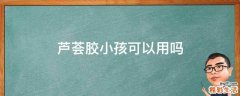 芦荟胶小孩可以用吗