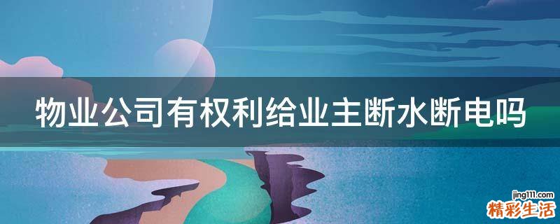 物业公司有权利给业主断水断电吗