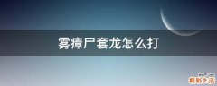 雾瘴尸套龙怎么打