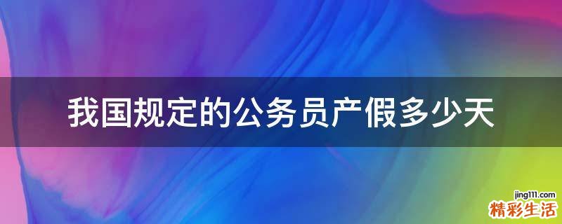 我国规定的公务员产假多少天