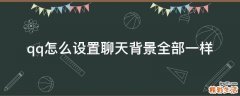 qq怎么设置聊天背景全部一样