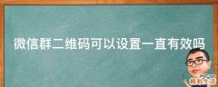 微信群二维码可以设置一直有效吗