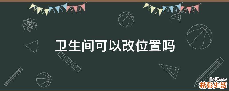 卫生间可以改位置吗