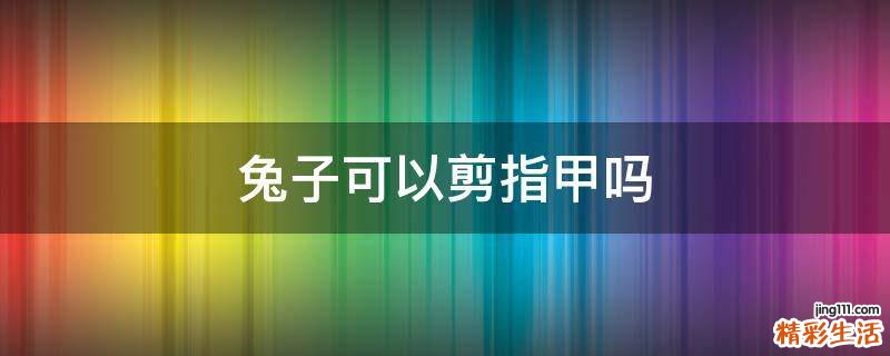 兔子可以剪指甲吗