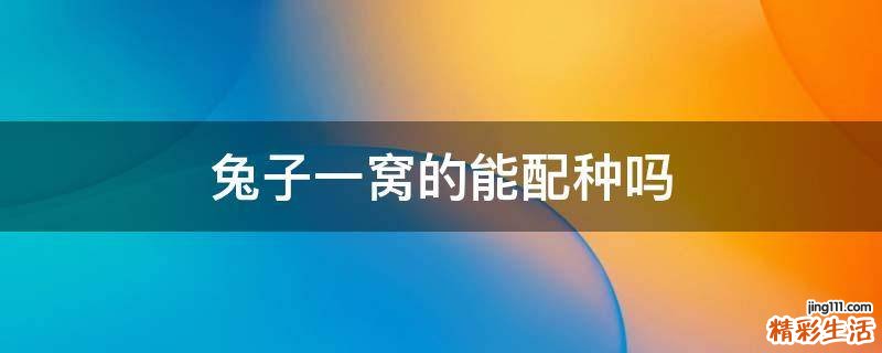 兔子一窝的能配种吗