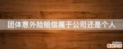 团体意外险赔偿属于公司还是个人
