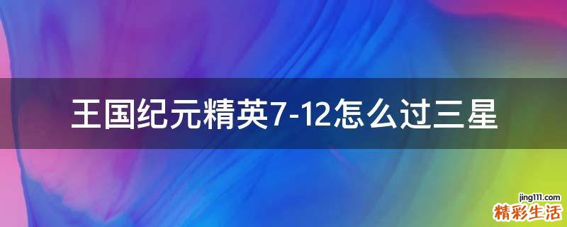 王国纪元精英7-12怎么过三星