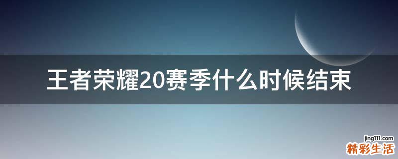 王者荣耀20赛季什么时候结束