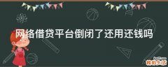 网络借贷平台倒闭了还用还钱吗