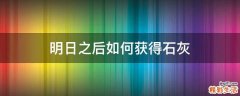 明日之后如何获得石灰