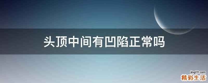 头顶中间有凹陷正常吗