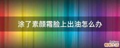 涂了素颜霜脸上出油怎么办