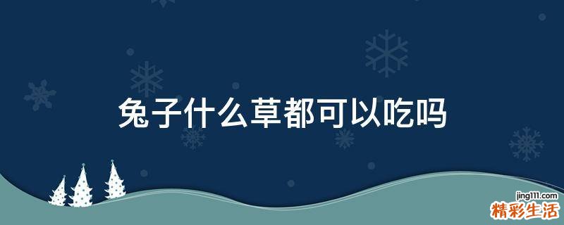 兔子什么草都可以吃吗