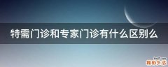 特需门诊和专家门诊有什么区别么