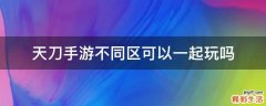 天刀手游不同区可以一起玩吗