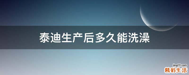 泰迪生产后多久能洗澡